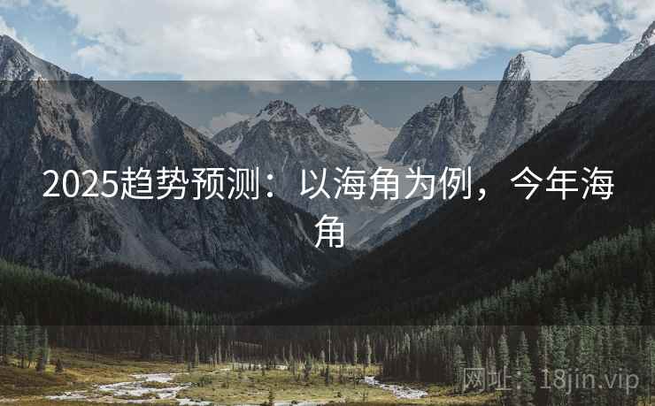 2025趋势预测：以海角为例，今年海角