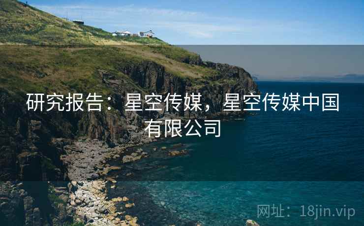 研究报告：星空传媒，星空传媒中国有限公司