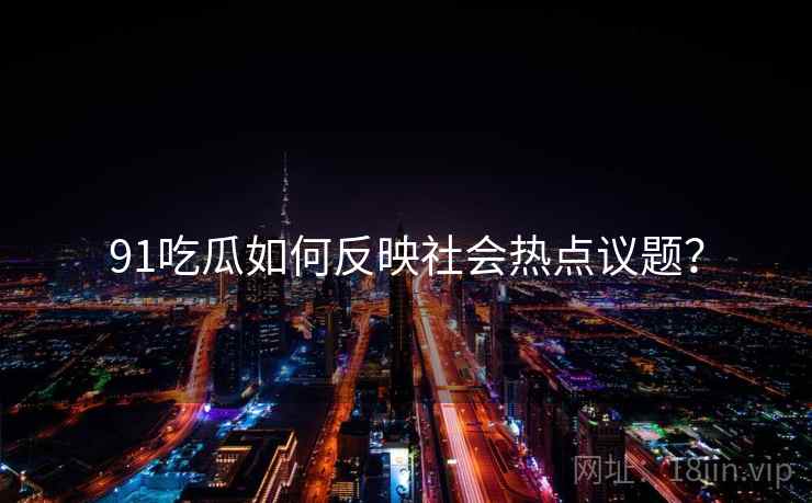 91吃瓜如何反映社会热点议题？