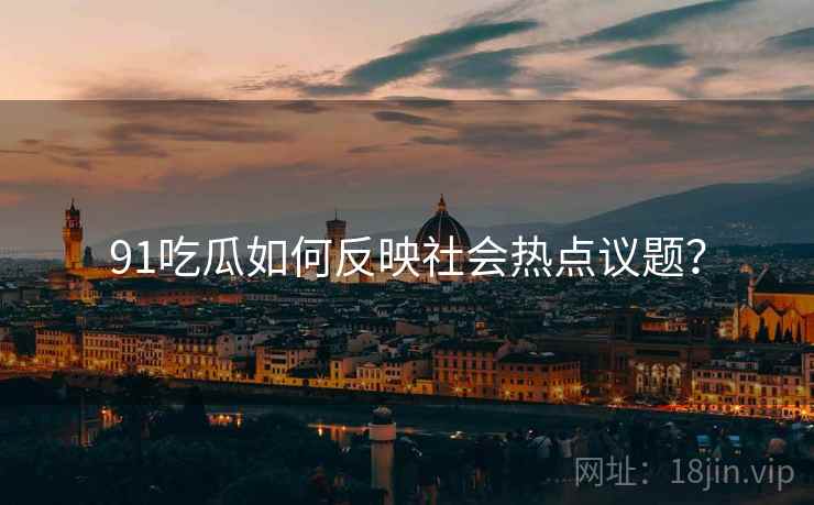 91吃瓜如何反映社会热点议题？