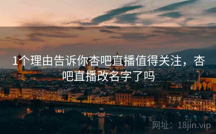 1个理由告诉你杏吧直播值得关注，杏吧直播改名字了吗