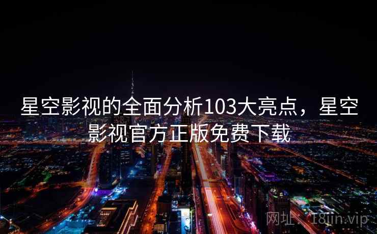 星空影视的全面分析103大亮点，星空影视官方正版免费下载