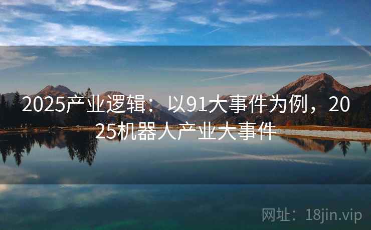 2025产业逻辑：以91大事件为例，2025机器人产业大事件