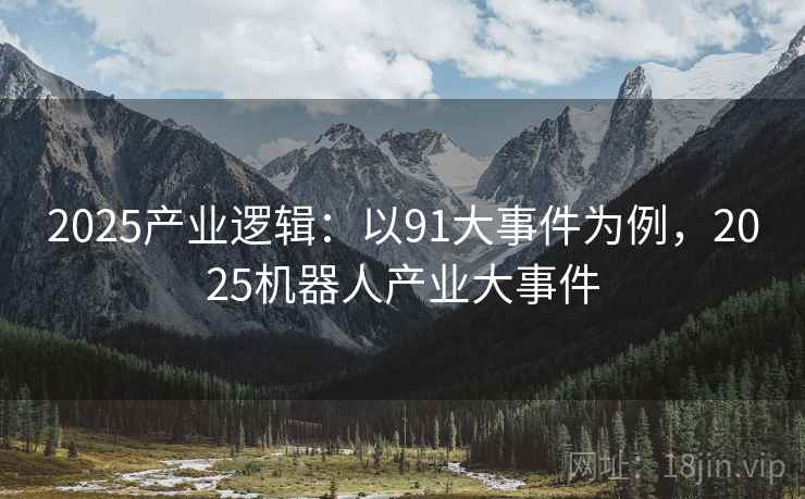 2025产业逻辑：以91大事件为例，2025机器人产业大事件