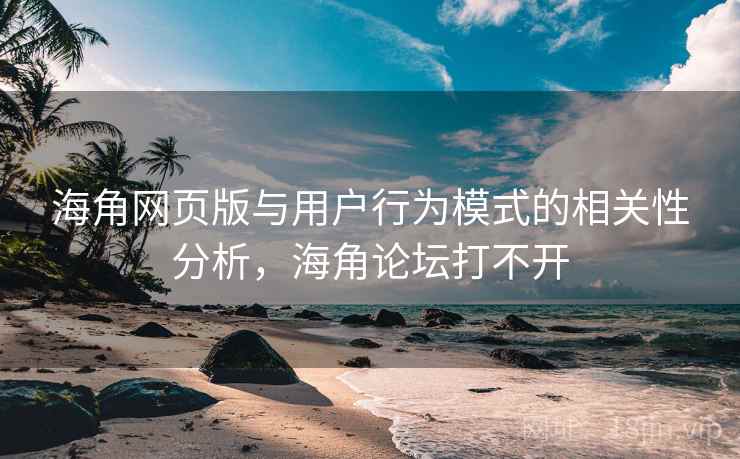 海角网页版与用户行为模式的相关性分析，海角论坛打不开