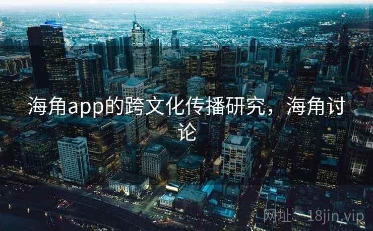 海角app的跨文化传播研究，海角讨论