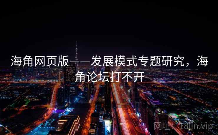 海角网页版——发展模式专题研究，海角论坛打不开