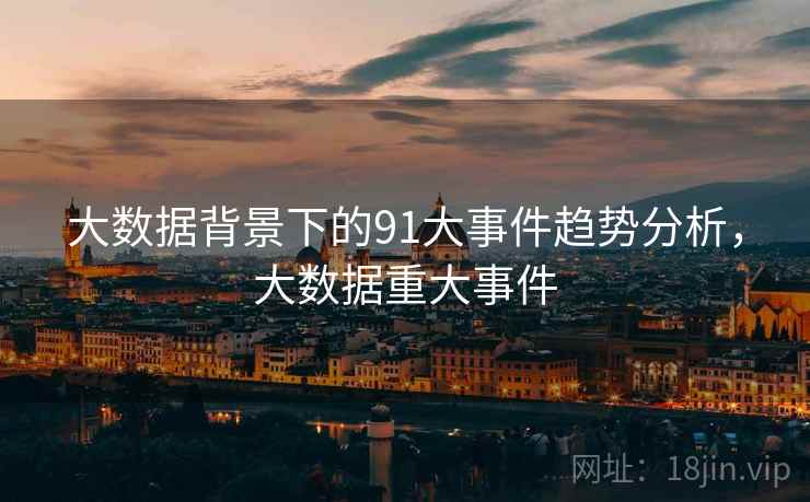大数据背景下的91大事件趋势分析，大数据重大事件