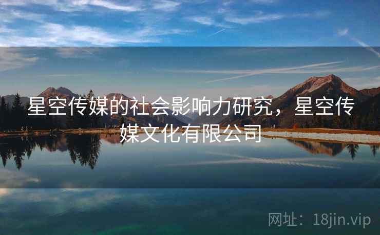 星空传媒的社会影响力研究，星空传媒文化有限公司