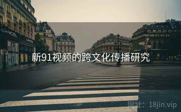 新91视频的跨文化传播研究