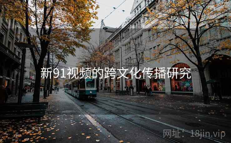 新91视频的跨文化传播研究