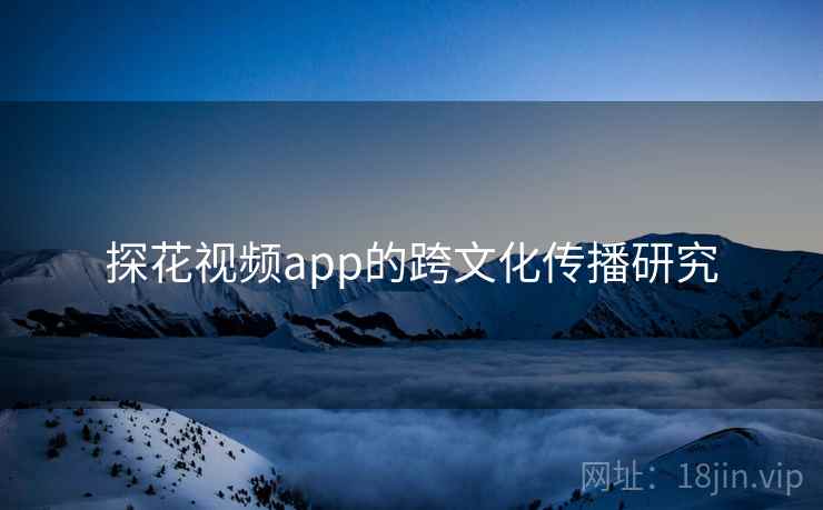 探花视频app的跨文化传播研究