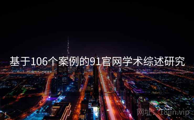 基于106个案例的91官网学术综述研究