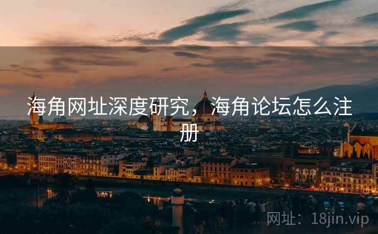 海角网址深度研究，海角论坛怎么注册