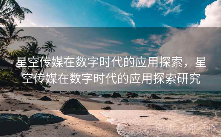 星空传媒在数字时代的应用探索，星空传媒在数字时代的应用探索研究