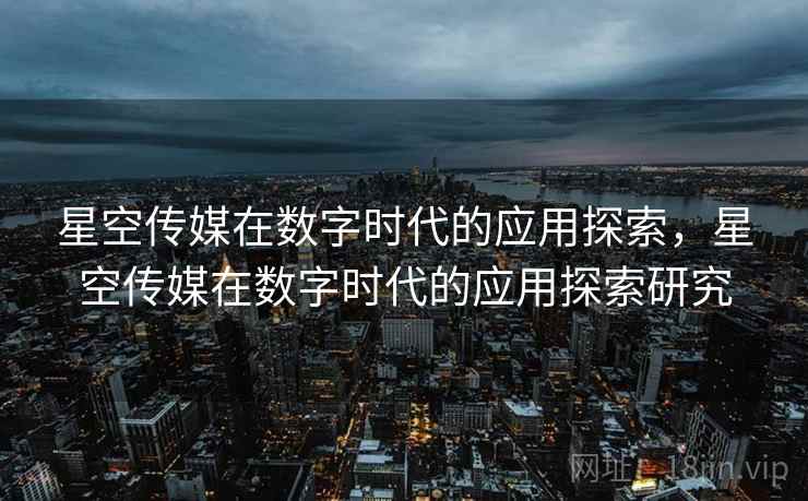 星空传媒在数字时代的应用探索，星空传媒在数字时代的应用探索研究
