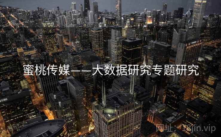 蜜桃传媒——大数据研究专题研究