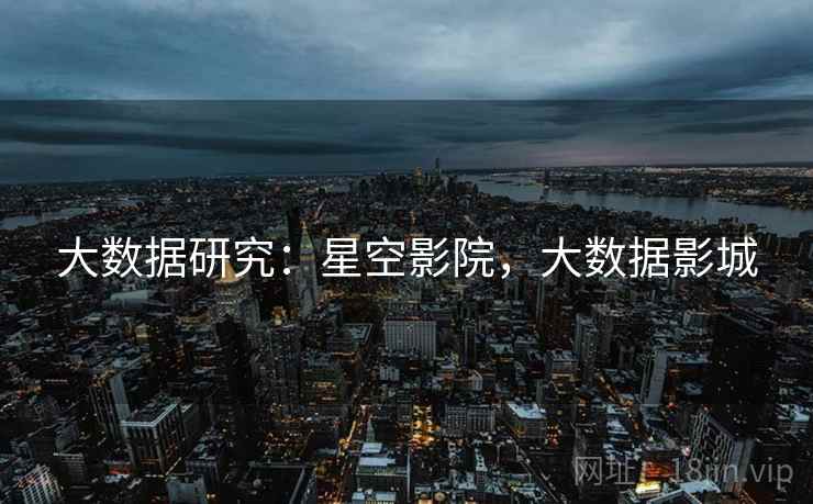 大数据研究：星空影院，大数据影城