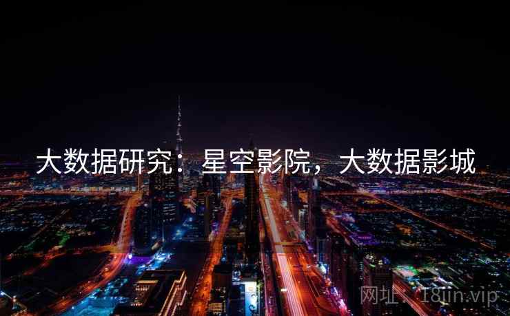大数据研究：星空影院，大数据影城