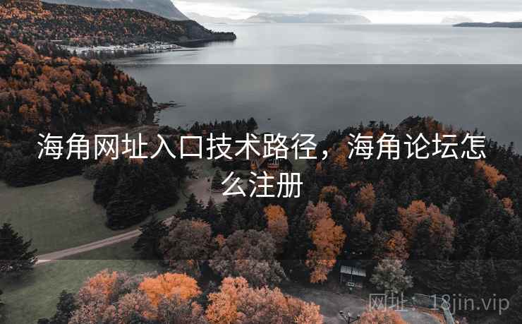海角网址入口技术路径，海角论坛怎么注册