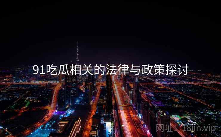 91吃瓜相关的法律与政策探讨