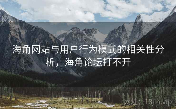 海角网站与用户行为模式的相关性分析，海角论坛打不开
