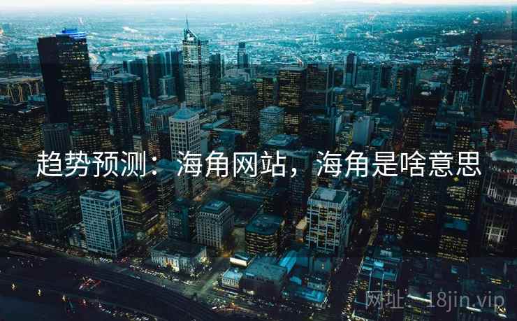 趋势预测：海角网站，海角是啥意思