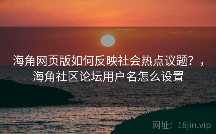 海角网页版如何反映社会热点议题？，海角社区论坛用户名怎么设置