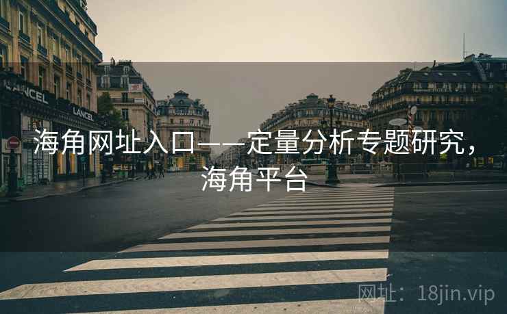 海角网址入口——定量分析专题研究，海角平台