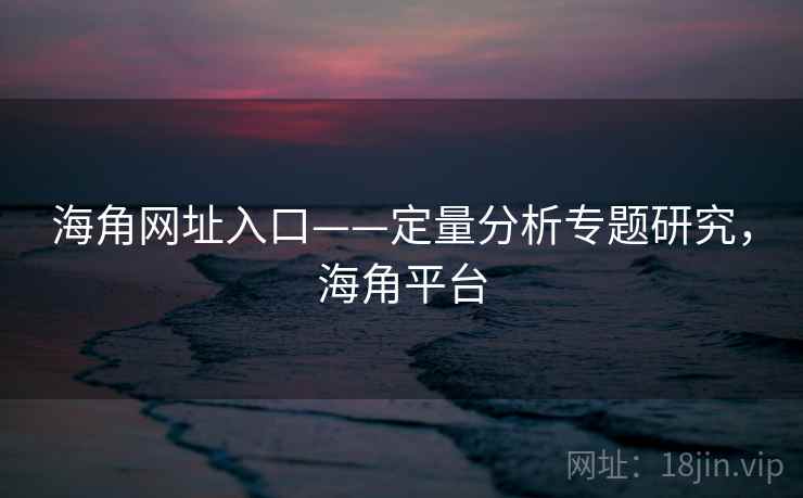 海角网址入口——定量分析专题研究，海角平台