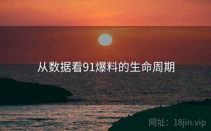 从数据看91爆料的生命周期