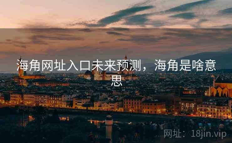 海角网址入口未来预测，海角是啥意思