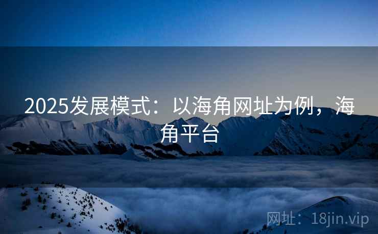 2025发展模式：以海角网址为例，海角平台