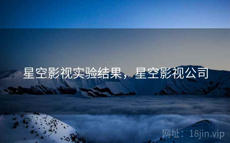 星空影视实验结果，星空影视公司