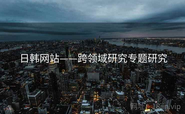 日韩网站——跨领域研究专题研究