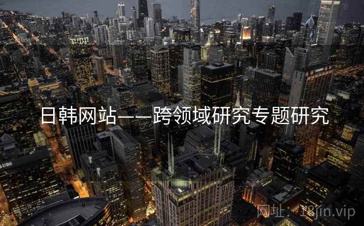 日韩网站——跨领域研究专题研究