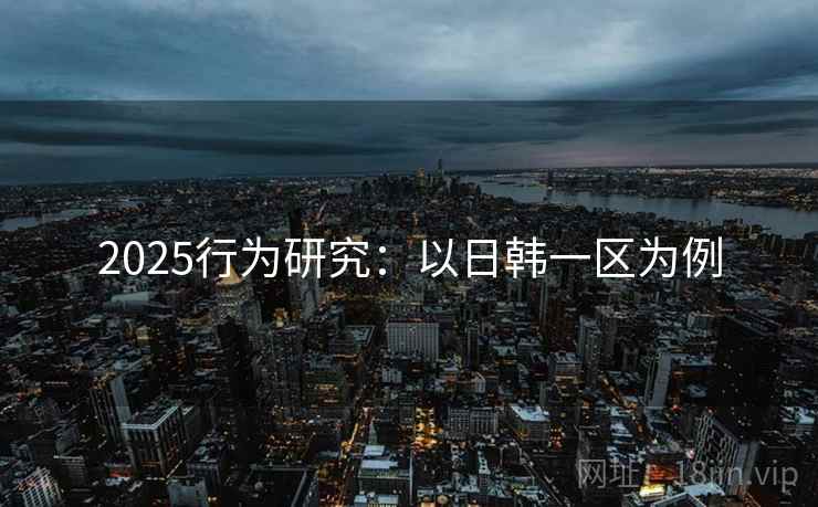 2025行为研究：以日韩一区为例