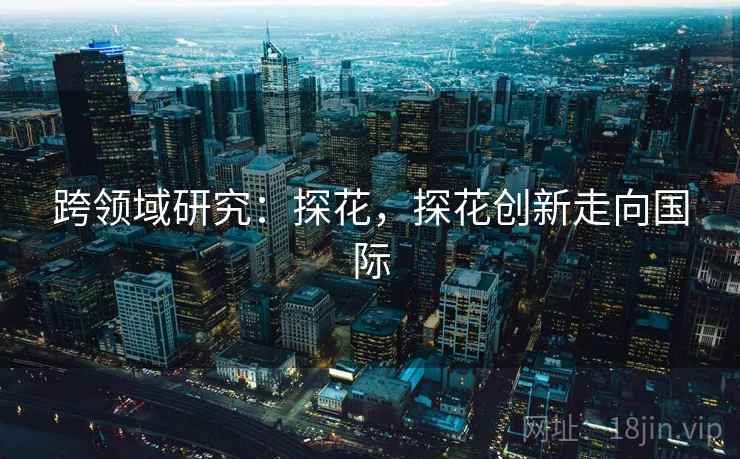 跨领域研究：探花，探花创新走向国际
