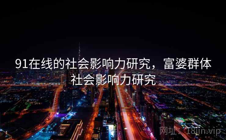 91在线的社会影响力研究，富婆群体社会影响力研究