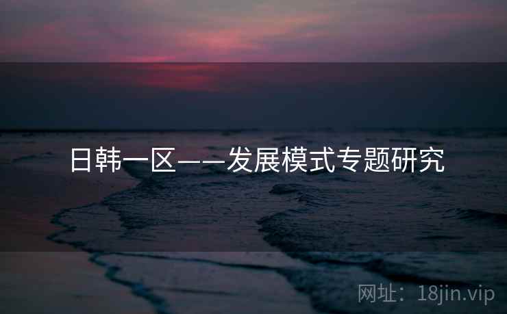 日韩一区——发展模式专题研究