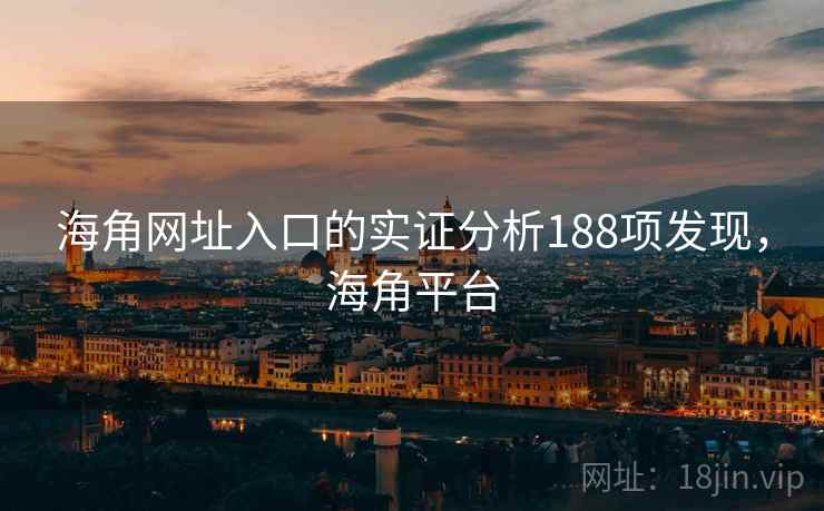 海角网址入口的实证分析188项发现，海角平台