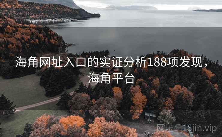 海角网址入口的实证分析188项发现，海角平台