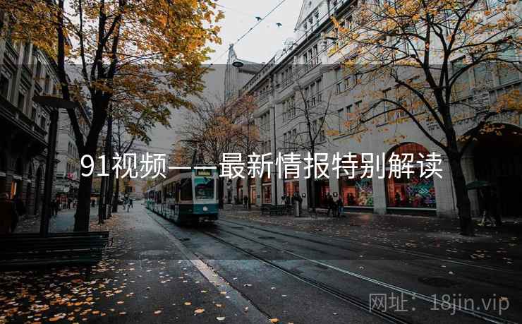 91视频——最新情报特别解读