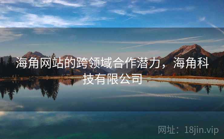 海角网站的跨领域合作潜力，海角科技有限公司