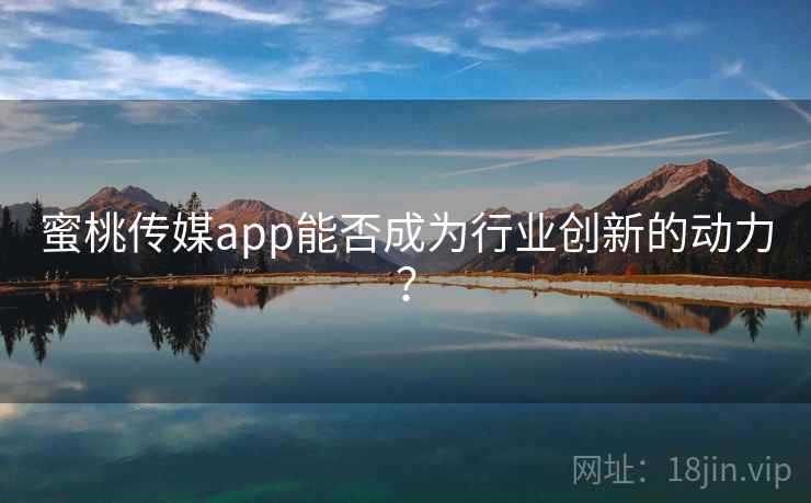蜜桃传媒app能否成为行业创新的动力？