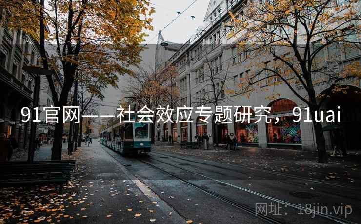 91官网——社会效应专题研究，91uai