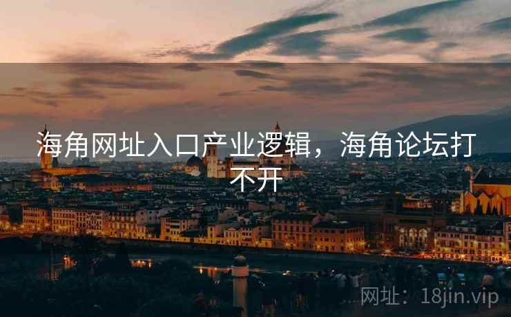海角网址入口产业逻辑，海角论坛打不开