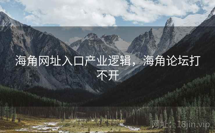 海角网址入口产业逻辑，海角论坛打不开