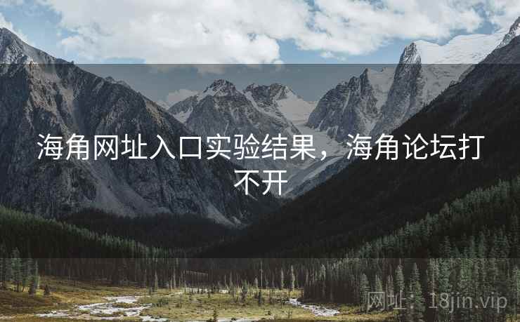 海角网址入口实验结果，海角论坛打不开