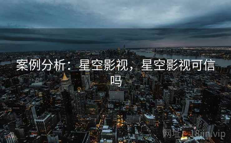 案例分析：星空影视，星空影视可信吗